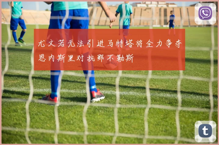 尤文若无法引进马特塔将全力争夺恩内斯里对抗那不勒斯
