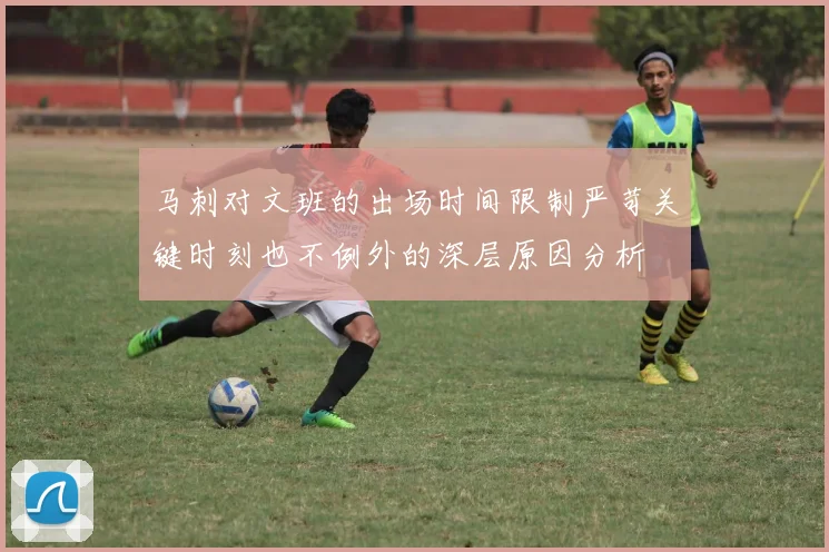 马刺对文班的出场时间限制严苛关键时刻也不例外的深层原因分析