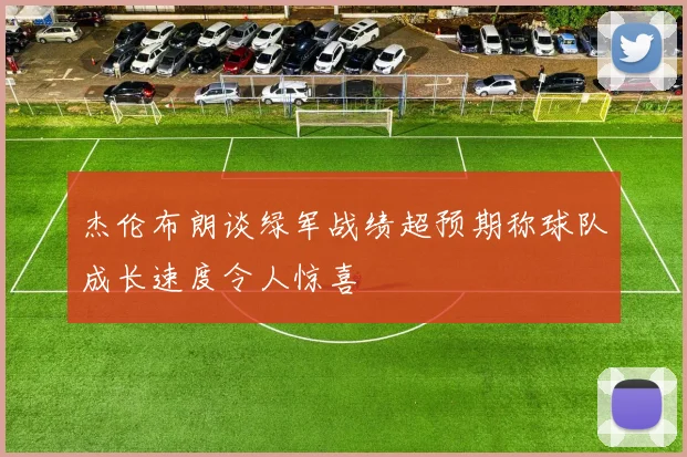 杰伦布朗谈绿军战绩超预期称球队成长速度令人惊喜