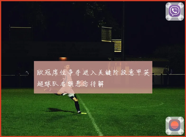 欧冠席位争夺进入关键阶段意甲英超球队名额悬念待解