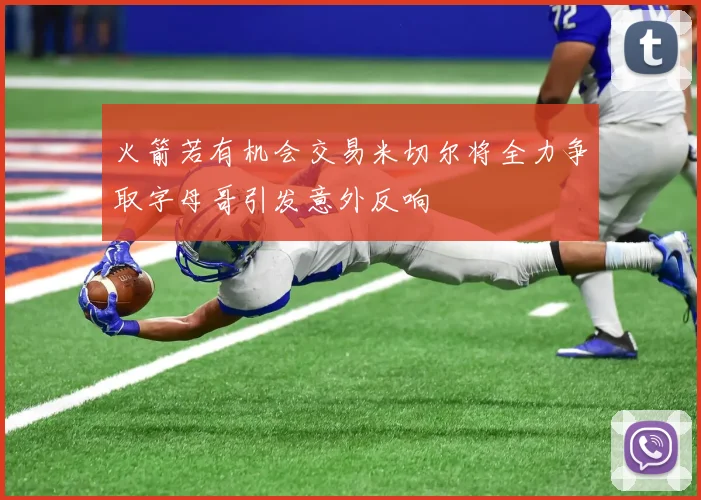 火箭若有机会交易米切尔将全力争取字母哥引发意外反响