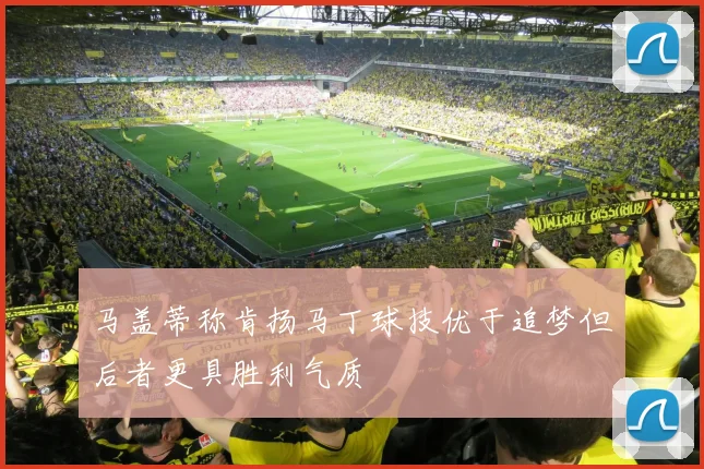 马盖蒂称肯扬马丁球技优于追梦但后者更具胜利气质