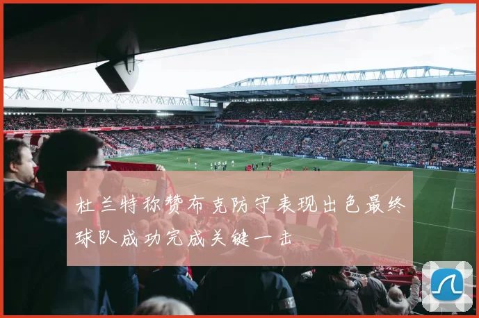 杜兰特称赞布克防守表现出色最终球队成功完成关键一击