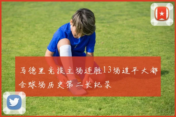 马德里竞技主场连胜13场追平大都会球场历史第二长纪录